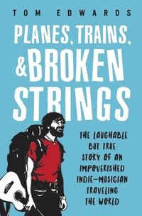 bokomslag Planes, Trains, & Broken Strings: The Laughable but True Story of an Impoverished Indie-Musician Traveling the World