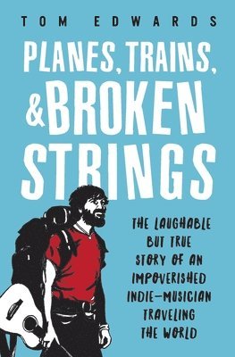 Tom Edwards - Planes, Trains, & Broken Strings: The Laughable but True Story of an Impoverished Indie-Musician Traveling the World, Häftad