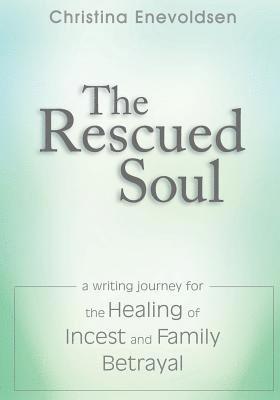 The Rescued Soul: The Writing Journey for the Healing of Incest and Family Betrayal 1