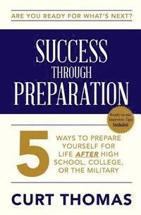 SUCCESS through PREPARATION: 5 Ways to Prepare Yourself for Life after High School, College, or the Military 1