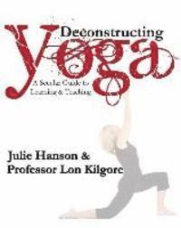 Lon Kilgore, Julie Hanson - Deconstructing Yoga: A Secular Guide to Learning & Teaching, Häftad
