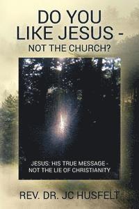 bokomslag Do You Like Jesus - Not the Church?: Jesus: His True Message - Not the Lie of Christianity