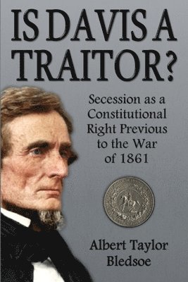 Albert Taylor Bledsoe - Is Davis a Traitor?: Secession as a Constitutional Right Previous to the War of 1861, Häftad