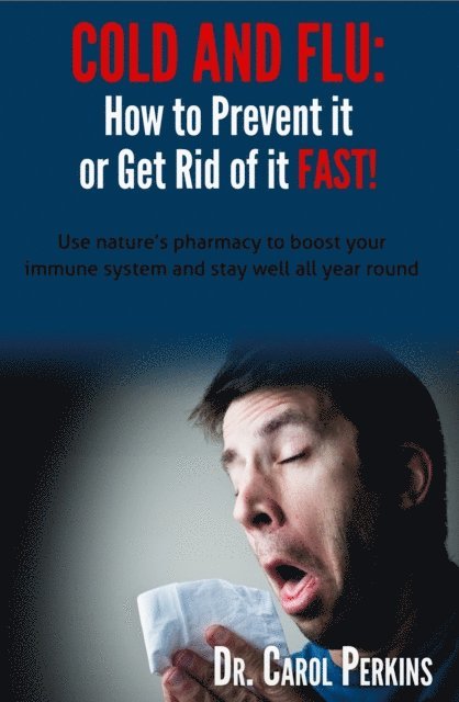 FLU and COLD - How to Prevent it or Get Rid of it Fast!: Use nature's pharmacy to boost your immune system and stay well all year round 1