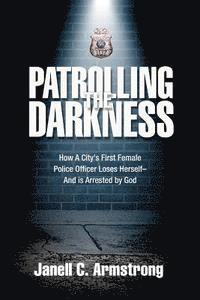 Janell C. Armstrong - Patrolling the Darkness: How a City's First Female Police Officer Loses Herself- And is Arrested by God, Häftad