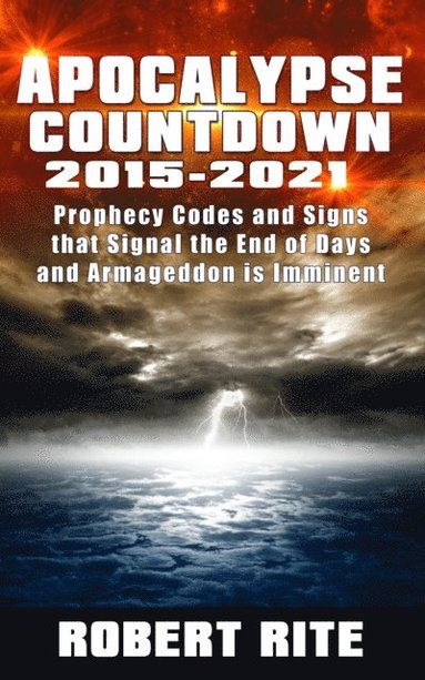 bokomslag Apocalypse Countdown 2015 to 2021: Prophecy Codes Signal that the End of Days & Armageddon is Imminent