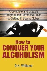 bokomslag How to Conquer Your Alcoholism: A Complete and Useable Program and Reference Guide to Getting & Staying Sober