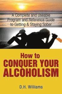 D. H. Williams - How to Conquer Your Alcoholism: A Complete and Useable Program and Reference Guide to Getting & Staying Sober, Häftad