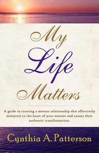 bokomslag My Life Matters: A Guide to Creating a Mentor Relationship That Effectively Ministers to the Heart of Your Mentee and Causes Their Auth
