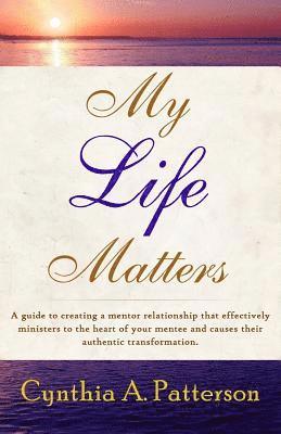 bokomslag My Life Matters: A Guide to Creating a Mentor Relationship That Effectively Ministers to the Heart of Your Mentee and Causes Their Auth