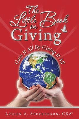 Lucien a. Stephenson Cka(r) - The Little Book on Giving: Gain it all by giving it all, Häftad