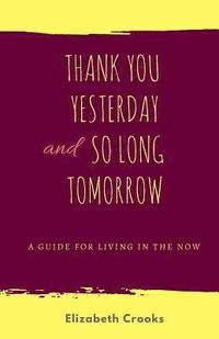 bokomslag Thank You Yesterday and So Long Tomorrow: A Guide for Living in the Now