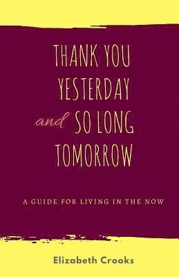 Thank You Yesterday and So Long Tomorrow: A Guide for Living in the Now 1