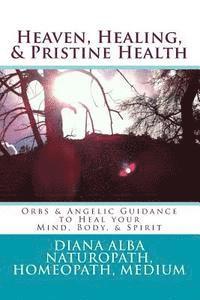 Heaven, Healing, & Pristine Health: Orbs & Angelic Guidance to Heal Your Mind, Body, & Spirit 1