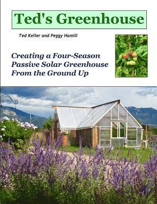 Ted's Greenhouse: Creating a Four-Season Passive Solar Greenhouse From the Ground Up 1