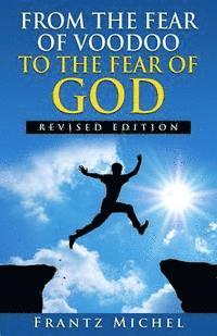 FROM THE FEAR OF VOODOO TO THE FEAR OF GOD--Revised Edition