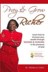 Pray & Grow Richer: Learn how to increase your wealth through seeking & soaking in the presence of God 1