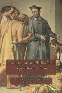 bokomslag The Life of St. Philip Neri: Apostle of Rome and Founder of the Congregation of the Oratory