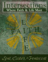 Intersections: Where Faith and Life Meet: Lent, Easter, & Pentecost 1