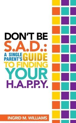 Ingrid M. Williams - Don't Be S.A.D: A Single Parent's Guide to Finding Your H.A.P.P.Y, Häftad