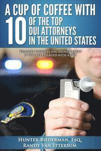 bokomslag A Cup Of Coffee With 10 Of The Top DUI Attorneys In The United States: Valuable insights you should know if you are charged with a DUI