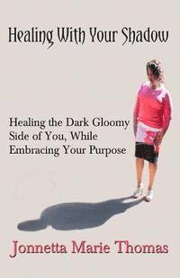 bokomslag Healing With Your Shadow: Healing the Dark Gloomy Side of You, While Embracing Your Purpose