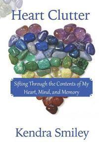 Heart Clutter: Sifting Through the Contents of my Heart, Mind, and Memory 1