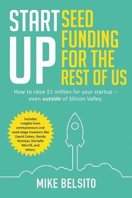 Startup Seed Funding for the Rest of Us: How to Raise $1 Million For Your Startup - Even Outside of Silicon Valley 1