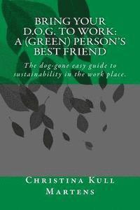 bokomslag Bring your D.O.G. to Work: A (Green) Person's Best Friend: The dog-gone easy guide to sustainability in the work place.