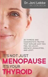 bokomslag It's Not Just Menopause; It's Your Thyroid!: 25 Thyroid and Hashimoto's Truths That Explain Why You Feel So Lousy, Drowsy, Exhausted, and Lost!
