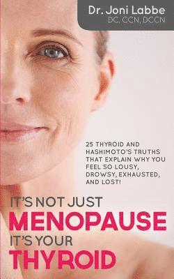 It's Not Just Menopause; It's Your Thyroid!: 25 Thyroid and Hashimoto's Truths That Explain Why You Feel So Lousy, Drowsy, Exhausted, and Lost! 1