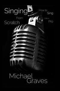 Michael Graves - Singing From Scratch: How To Sing Like A Pro, Häftad