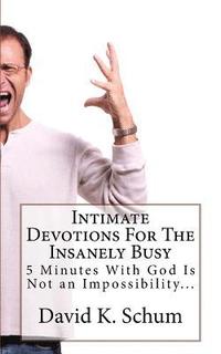 bokomslag Intimate Devotions For The Insanely Busy: 5 Minutes With God Is Not an Impossibility...
