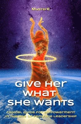 bokomslag Give Her What She Wants: Radical Guide for Empowerment in the Age of Feminine Leadership