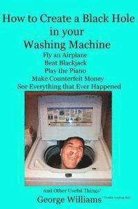George Williams - How to Create a Black Hole in Your Washing Machine: Fly an Airplane, Beat the Dealer, Play the Piano, Make Counterfeit Money, See Everything that Ever, Häftad