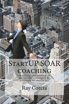 Ray Garcia - StartUP SOAR Coaching: Coaching the StartUP for Successful Outcomes by Adapting to Resiliency, Häftad