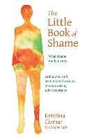 bokomslag The Little Book of Shame: What shame really means, and how to shift from low self-esteem to empowering self-acceptance