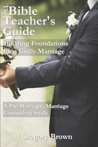 bokomslag The Bible Teacher's Guide: Building Foundations for a Godly Marriage: A Pre-Marriage, Marriage Counseling Study