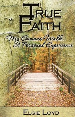 True Faith: My Emmaus Walk: A Personal Experience 1