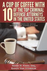 bokomslag A Cup Of Coffee With 10 Of The Top Criminal Defense Attorneys In The United States: Valuable insights you should know if you are accused of a crime