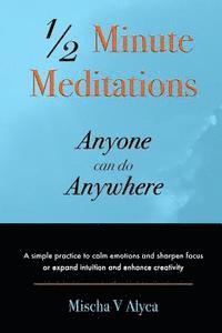 1/2 Minute Meditations Anyone can do Anywhere 1