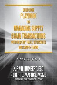 Build Your Playbook for Managing Supply Chain Transactions: With Desktop Tools, References and Sample Forms 1