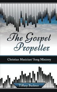 bokomslag The Gospel Propeller: Christian Musician/Song Ministry