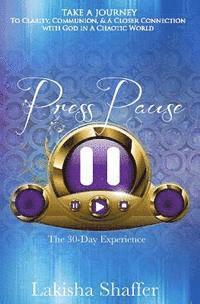 Press Pause: Thirty Days To Clarity, Communion & A Closer Connection with God In A Chaotic World