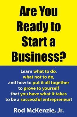 Are You Ready to Start a Business?: Learn what to do, what not to do, and how to put it all together to prove to yourself that you have what it takes 1