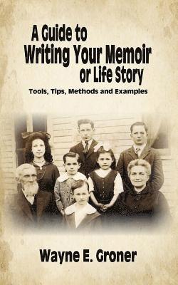 A Guide to Writing Your Memoir or Life Story: Tools, Tips, Methods, and Examples 1