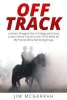 bokomslag Off Track: or How I Dropped Out of College and Came to be a Horse Trainer in the 1970s While All My Friends Were Still Doing Drug