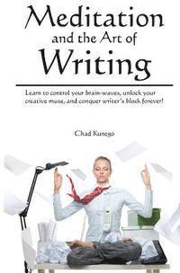 bokomslag Meditation and the Art of Writing: Learn to Control Your Brain-Waves, Unlock Your Creative Muse, and Conquer Writer's Block Forever!