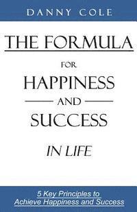 bokomslag The Formula for Happiness and Success in Life: 5 Key Principles to Achieve Happiness and Success