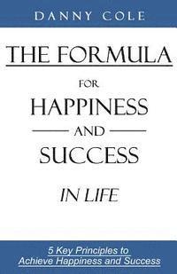 Danny Cole - The Formula for Happiness and Success in Life: 5 Key Principles to Achieve Happiness and Success, Häftad